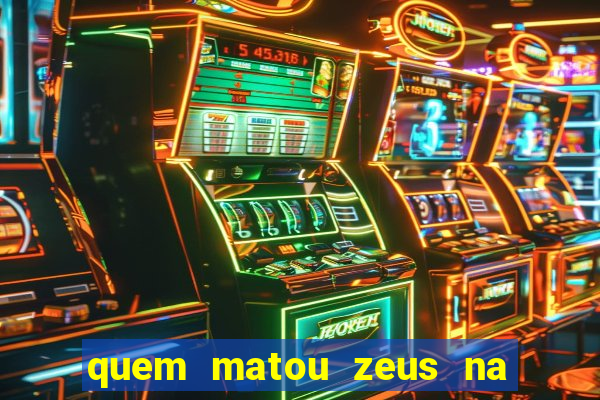 quem matou zeus na mitologia grega